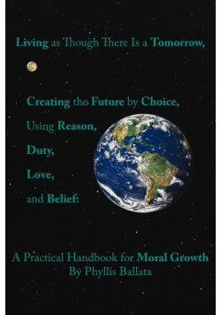 Living as Though There Is a Tomorrow, Creating the Future by Choice Using Reason, Duty, Love, and Belief