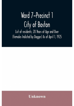 Ward 7-Precinct 1; City of Boston; List of residents; 20 Years of Age and Over (Females Indicted by Dagger) As of April 1, 1925