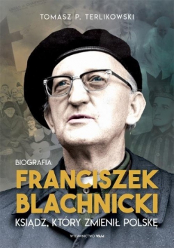 Franciszek Blachnicki Ksiądz który zmienił Polskę