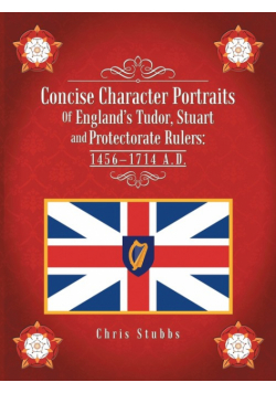 Concise Character Portraits of England's Tudor, Stuart Andprotectorate Rulers
