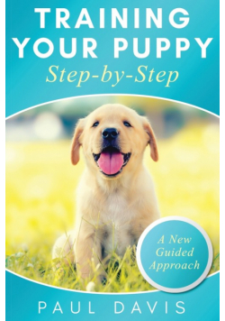Training Your Puppy StepBy-Step A How-To Guide to Early and Positively Train Your Dog. Tips and Tricks and Effective Techniques for Different Kinds of Dogs