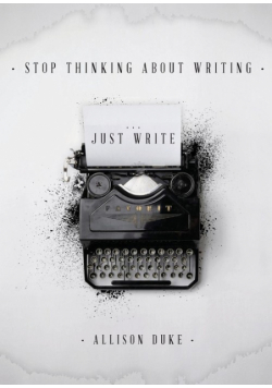 Stop Thinking About Writing ... Just Write
