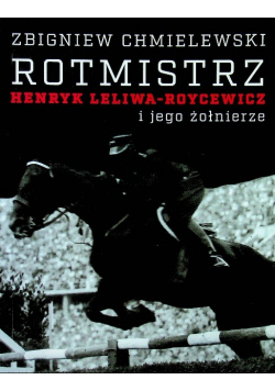 Rotmistrz Henryk Leliwa - Roycewicz i jego żołnierze