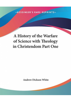 A History of the Warfare of Science with Theology in Christendom Part One