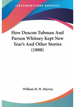 How Deacon Tubman And Parson Whitney Kept New Year's And Other Stories (1888)