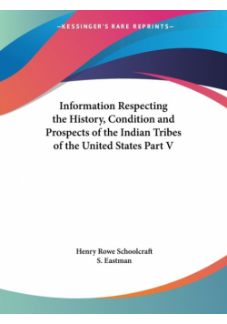 Information Respecting the History, Condition and Prospects of the Indian Tribes of the United States Part V