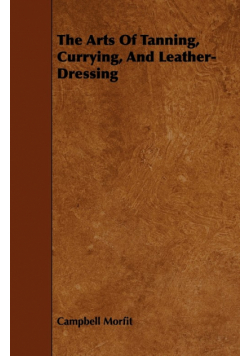 The Arts Of Tanning, Currying, And Leather-Dressing