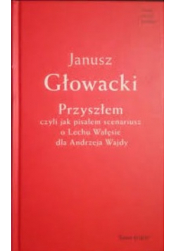 Przyszłem Czyli jak pisałem scenariusz o Lechu Wałęsie dla Andrzeja Wajdy