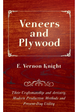 Veneers and Plywood - Their Craftsmanship and Artistry, Modern Production Methods and Present-Day Utility