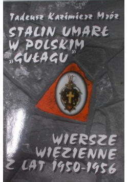 Stalin umarł w polskim gułagu i wiersze więzienne z lat 1950 - 1956