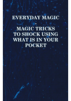 Everyday Magic - Magic Tricks to Shock Using What is in Your Pocket - Coins, Notes, Handkerchiefs, Cigarettes