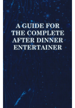 A Guide for the Complete After Dinner Entertainer - Magic Tricks to Stun and Amaze Using Cards, Dice, Billiard Balls, Psychic Tricks, Coins, and Cig