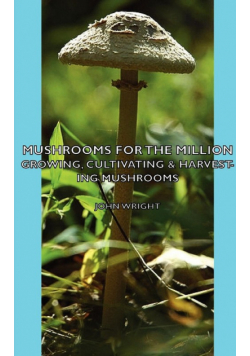 Mushrooms for the Million - Growing, Cultivating & Harvesting Mushrooms