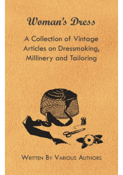 Woman's Dress - A Collection of Vintage Articles on Dressmaking, Millinery and Tailoring