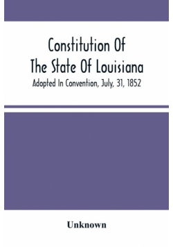 Constitution Of The State Of Louisiana; Adopted In Convention, July, 31, 1852