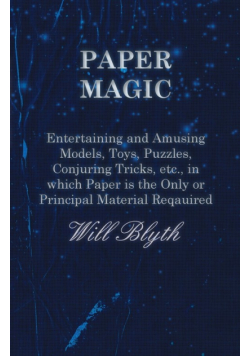 Paper magic - Entertaining and Amusing Models, Toys, Puzzles, Conjuring Tricks, etc., in which Paper is the Only or Principal Material Required
