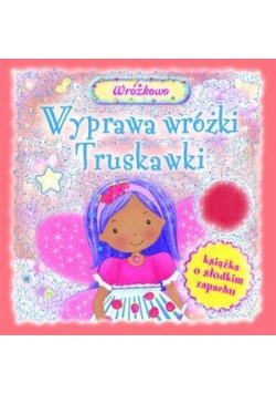 Wyprawa wróżki Truskawki. Książka o słodkim zapach