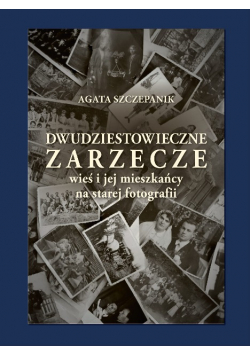 Dwudziestowieczne Zarzecze wieś i jej mieszkańcy na starej fotografii