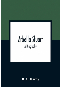 Arbella Stuart ; A Biography