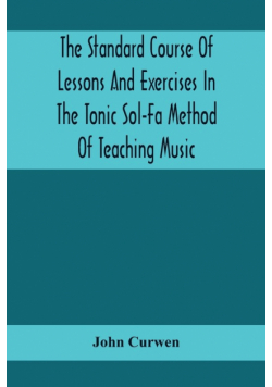 The Standard Course Of Lessons And Exercises In The Tonic Sol-Fa Method Of Teaching Music