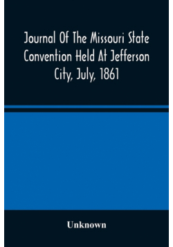 Journal Of The Missouri State Convention Held At Jefferson City, July, 1861