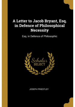 A Letter to Jacob Bryant, Esq. in Defence of Philosophical Necessity