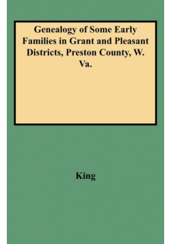 Genealogy of Some Early Families in Grant and Pleasant Districts, Preston County, W. Va.
