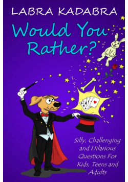 Would You Rather? Silly, Challenging and Hilarious Questions For Kids, Teens and Adults