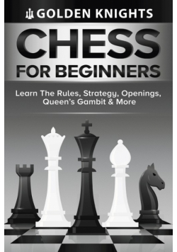 Chess For Beginners - Learn The Rules, Strategy, Openings, Queen's Gambit And More (Chess Mastery For Beginners Book 1)