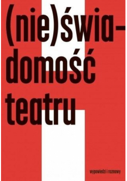 (Nie)świadomość teatru. Wypowiedzi i rozmowy