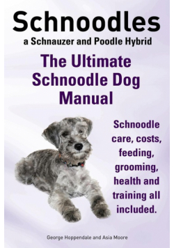 Schnoodles. the Ultimate Schnoodle Dog Manual. Schnoodle Care, Costs, Feeding, Grooming, Health and Training All Included.