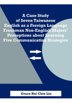 A Case Study of Seven Taiwanese English as a Foreign Language Freshman Non-English Majors' Perceptions about Learning Five Communication Strategies