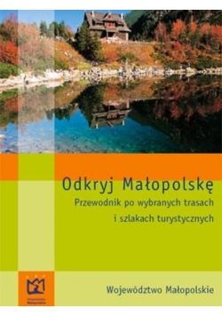 Odkryj Małopolskę Przewodnik po wybranych trasach i szlakach turystycznych