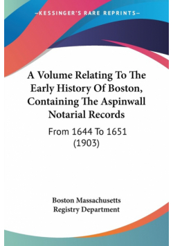 A Volume Relating To The Early History Of Boston, Containing The Aspinwall Notarial Records