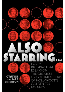 Also Starring... Forty Biographical Essays on the Greatest Character Actors of Hollywood's Golden Era, 1930-1965