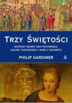 Trzy świętości Wspólny sekret Arki Przymierza, Całunu Turyńskiego i Marii z Nazaretu