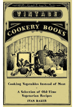 Cooking Vegetables Instead of Meat - A Selection of Old-Time Vegetarian Recipes