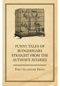 Funny Tales of Budgerigars Straight from the Author's Aviaries