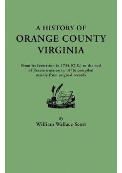 History of Orange County, Virginia, from Its Formation in 1734 to the End of Reconstruction in 1870, Compiled Mainly from Original Records. with a