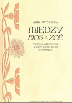 Między BIOS a ZOE Poetycka antropologia w liryce Młodej Polski Interpretacje