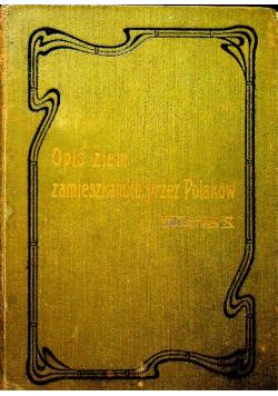 Opis ziem zamieszkanych przez Polaków tom 1 1904 r.