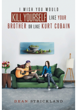 I Wish You Would Kill Yourself Like Your Brother or Like Kurt Cobain