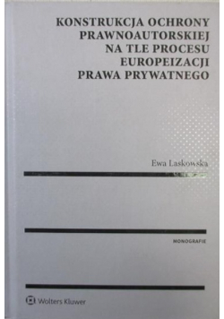 Konstrukcja ochrony prawnoautorskiej na tle procesu europeizacji prawa prywatnego