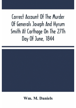 Correct Account Of The Murder Of Generals Joseph And Hyrum Smith At Carthage On The 27Th Day Of June, 1844