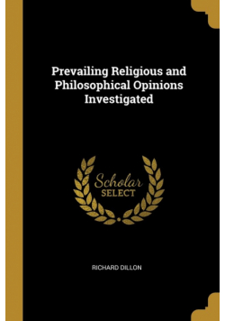 Prevailing Religious and Philosophical Opinions Investigated