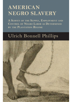 American Negro Slavery - A Survey Of The Supply, Employment And Control Of Negro Labor As Determined By The Plantation Regime