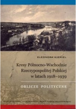 Kirwiel Eleonora - Kresy Północno-Wschodnie Rzeczypospolitej Polskiej w latach 1918-1939
