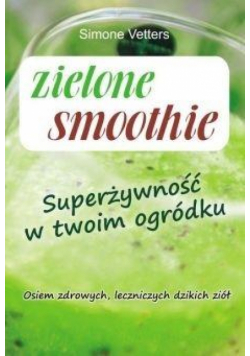 Zielone smoothie. Superżywność w twoim ogródku