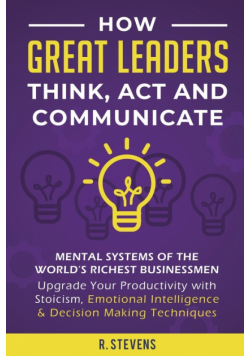 How Great Leaders Think, Act and Communicate