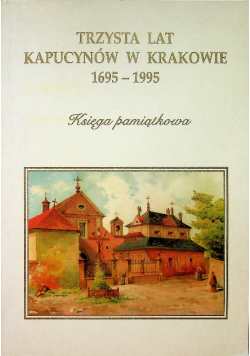 Trzysta lat kapucynów w Krakowie 1695 1995